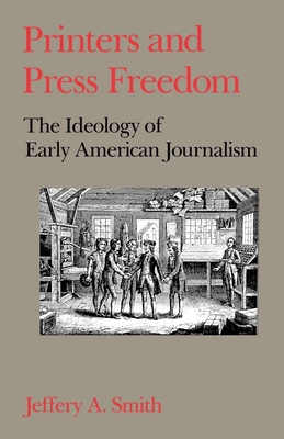 Printers and Press Freedom: The Ideology of Early American Journalism - Smith, Jeffrey a