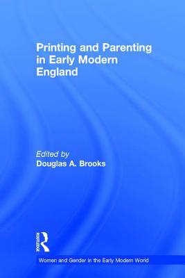 Printing and Parenting in Early Modern England - Brooks, Douglas A (Editor)