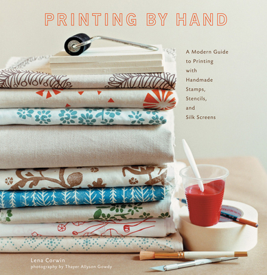 Printing by Hand: A Modern Guide to Printing with Handmade Stamps, Stencils, and Silk Screens - Corwin, Lena, and Gowdy, Thayer Allyson (Photographer)