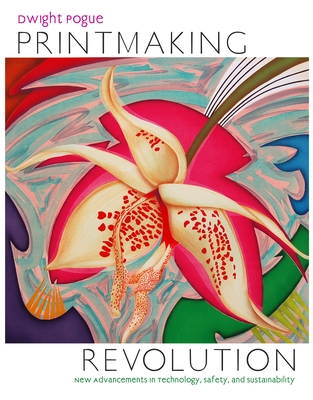 Printmaking Revolution: New Advancements in Technology, Safety, and Sustainability - Pogue, Dwight