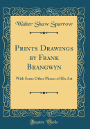 Prints Drawings by Frank Brangwyn: With Some Other Phases of His Art (Classic Reprint)