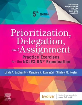 Prioritization, Delegation, and Assignment: Practice Exercises for the Nclex-Rn(r) Examination - Lacharity, Linda A, PhD, RN, and Kumagai, Candice K, Msn, RN, and Hosler, Shirley M, RN, Bsn, Msn