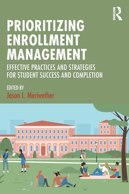 Prioritizing Enrollment Management: Effective Practices and Strategies for Student Success and Completion - Meriwether, Jason L (Editor)