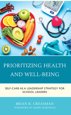 Prioritizing Health and Well-Being: Self-Care as a Leadership Strategy for School Leaders - Creasman, Brian K