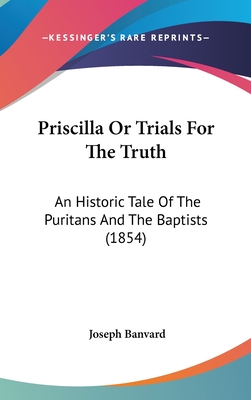 Priscilla or Trials for the Truth: An Historic Tale of the Puritans and the Baptists (1854) - Banvard, Joseph