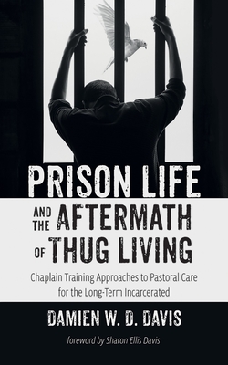 Prison Life and the Aftermath of Thug Living: Chaplain Training Approaches to Pastoral Care for the Long-Term Incarcerated - Davis, Damien W D, and Ellis Davis, Sharon (Foreword by)