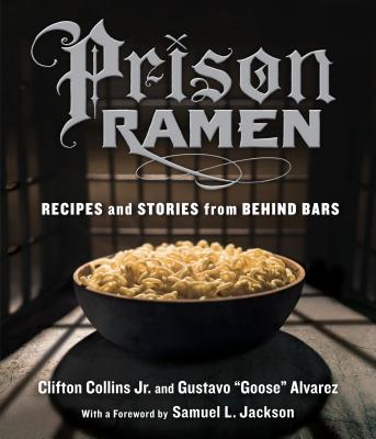 Prison Ramen: Recipes and Stories from Behind Bars - Collins Jr., Clifton, and "Goose" Alvarez, Gustavo, and L. Jackson, Samuel (Foreword by)