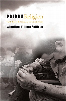Prison Religion: Faith-Based Reform and the Constitution - Sullivan, Winnifred Fallers