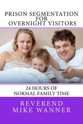 Prison Segmentation For Overnight Visitors: 24 Hours of Normal Family Time - Wanner, Reverend Mike