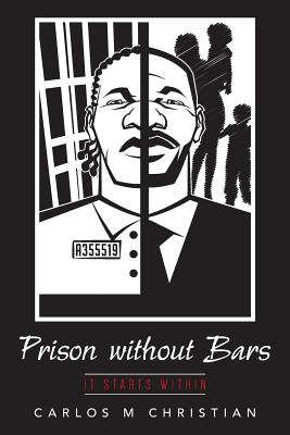 Prison without Bars: It Starts Within - Christian, Carlos M