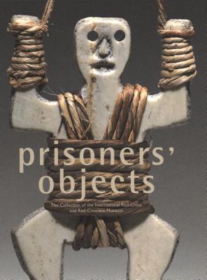 Prisoners' Objects - Collection of the International Red Cross and Red Crescent Museum - Bouvier, Paul (Contributions by), and Mayou, Roger (Contributions by), and Rueff, Martin (Contributions by)