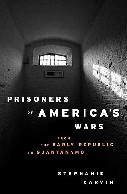 Prisoners of America's Wars: From the Early Republic to Guantanamo - Carvin, Stephanie