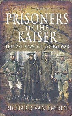 Prisoners of the Kaiser: The Last POWs of the Great War - Van Emden, Richard