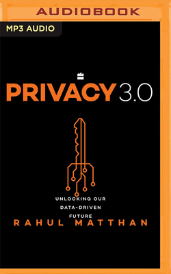 Privacy 3.0: Unlocking Our Data-Driven Future - Matthan, Rahul (Read by)