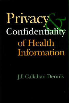 Privacy and Confidentiality of Health Information - Dennis, Jill Callahan, JD