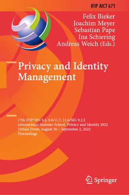 Privacy and Identity Management: 17th IFIP WG 9.2, 9.6/11.7, 11.6/SIG 9.2.2 International Summer School, Privacy and Identity 2022, Virtual Event, August 30-September 2, 2022, Proceedings - Bieker, Felix (Editor), and Meyer, Joachim (Editor), and Pape, Sebastian (Editor)