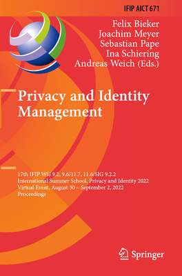 Privacy and Identity Management: 17th IFIP WG 9.2, 9.6/11.7, 11.6/SIG 9.2.2 International Summer School, Privacy and Identity 2022, Virtual Event, August 30-September 2, 2022, Proceedings - Bieker, Felix (Editor), and Meyer, Joachim (Editor), and Pape, Sebastian (Editor)