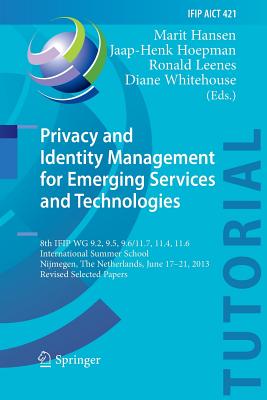 Privacy and Identity Management for Emerging Services and Technologies: 8th Ifip Wg 9.2, 9.5, 9.6/11.7, 11.4, 11.6 International Summer School, Nijmegen, the Netherlands, June 17-21, 2013, Revised Selected Papers - Hansen, Marit (Editor), and Hoepman, Jaap-Henk (Editor), and Leenes, Ronald (Editor)