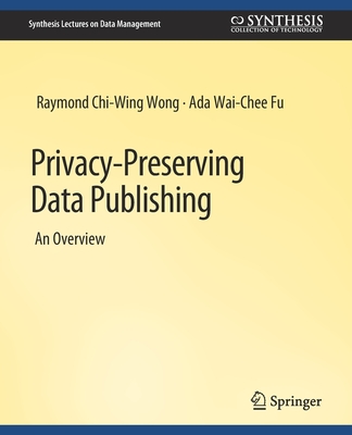 Privacy-Preserving Data Publishing - Wong, Raymond Chi-Wing, and Wai-Chee Fu, Ada