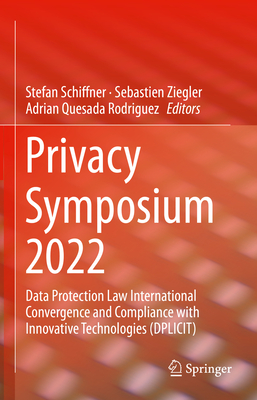 Privacy Symposium 2022: Data Protection Law International Convergence and Compliance with Innovative Technologies (DPLICIT) - Schiffner, Stefan (Editor), and Ziegler, Sebastien (Editor), and Quesada Rodriguez, Adrian (Editor)