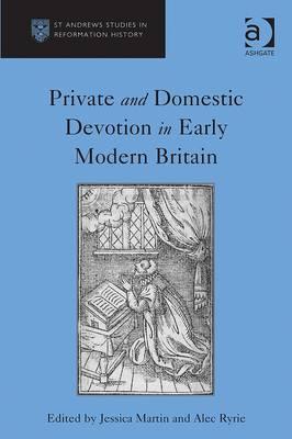 Private and Domestic Devotion in Early Modern Britain - Ryrie, Alec, and Martin, Jessica (Editor)