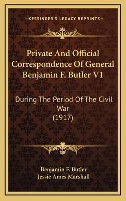 Private and Official Correspondence of General Benjamin F. Butler V1: During the Period of the Civil War (1917) - Butler, Benjamin F, and Marshall, Jessie Ames (Foreword by)