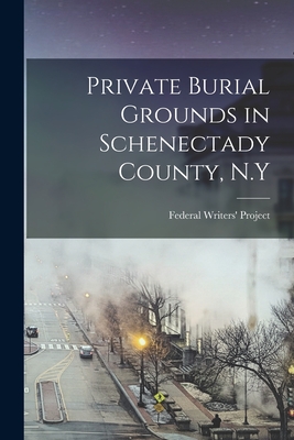 Private Burial Grounds in Schenectady County, N.Y - Federal Writers' Project (N Y ) (Creator)