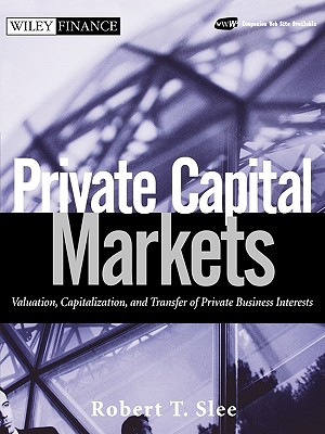 Private Capital Markets: Valuation, Capitalization, and Transfer of Private Business Interests - Slee, Robert T