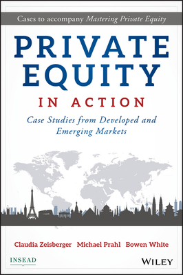 Private Equity in Action: Case Studies from Developed and Emerging Markets - Zeisberger, Claudia, and Prahl, Michael, and White, Bowen