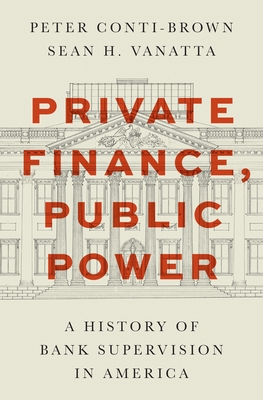 Private Finance, Public Power: A History of Bank Supervision in America - Conti-Brown, Peter, and Vanatta, Sean H
