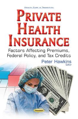 Private Health Insurance: Factors Affecting Premiums, Federal Policy, & Tax Credits - Peter Hawkins (Editor)