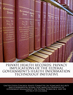 Private Health Records: Privacy Implications of the Federal Government's Health Information Technology Initiative