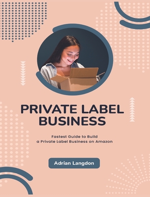 Private Label Business: Fastest Guide to Build a Private Label Business on Amazon - Langdon, Adrian