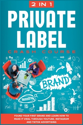 Private Label Crash Course [2 in 1]: Found Your First Brand and Learn how to Make it Viral through Youtube, Instagram and TikTok Advertising - The Golden Inner Circle