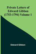 Private Letters of Edward Gibbon (1753-1794) Volume 1