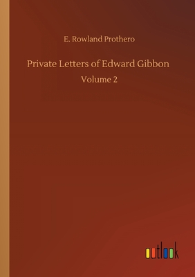 Private Letters of Edward Gibbon: Volume 2 - Prothero, Rowland E