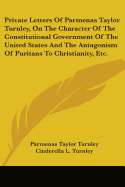 Private Letters Of Parmenas Taylor Turnley, On The Character Of The Constitutional Government Of The United States And The Antagonism Of Puritans To Christianity, Etc.