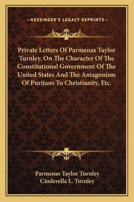 Private Letters of Parmenas Taylor Turnley, on the Character of the Constitutional Government of the United States and the Antagonism of Puritans to Christianity, Etc. - Turnley, Parmenas Taylor, and Turnley, Cinderella L (Editor)