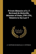 Private Memoirs of A. F. Bertrand de Moleville, Minister of State, 1790-1791, Relative to the Last Y