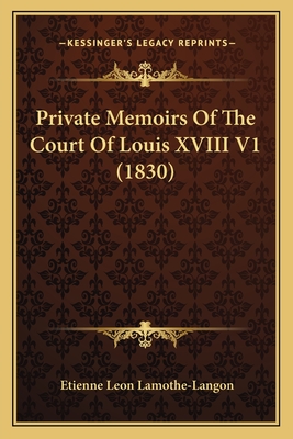 Private Memoirs of the Court of Louis XVIII V1 (1830) - Lamothe-Langon, Etienne Leon, Baron