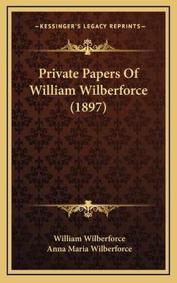Private Papers of William Wilberforce (1897) - Wilberforce, William, and Wilberforce, Anna Maria (Editor)