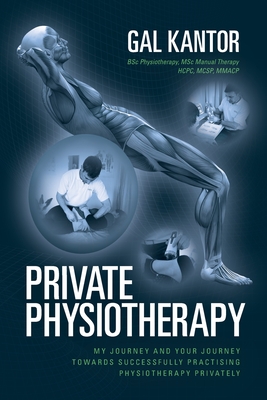 Private Physiotherapy: My journey and your journey towards successfully practising physiotherapy privately - Kantor, Gal