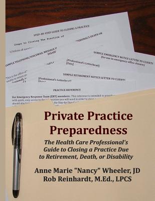 Private Practice Preparedness: The Health Care Professional's Guide to Closing a Practice Due to Retirement, Death, or Disability - Wheeler Jd, Anne Marie Nancy, and Reinhardt Lpcs, Rob