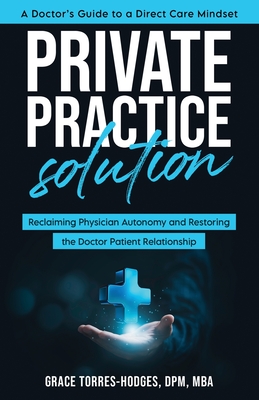 Private Practice Solution: Reclaiming Physician Autonomy and Restoring the Doctor-Patient Relationship - Torres-Hodges, Grace, and Patnaik, Susan (Editor)
