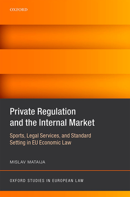 Private Regulation and the Internal Market: Sports, Legal Services, and Standard Setting in EU Economic Law - Mataija, Mislav