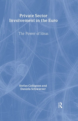 Private Sector Involvement in the Euro: The Power of Ideas - Collignon, Stefan (Editor), and Schwarzer, Daniela (Editor)