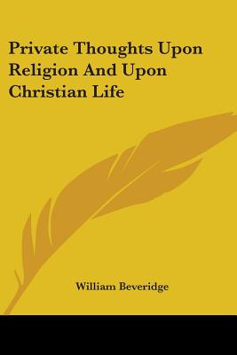 Private Thoughts Upon Religion And Upon Christian Life - Beveridge, William