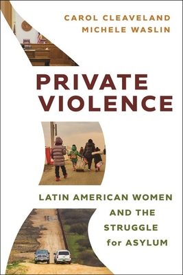 Private Violence: Latin American Women and the Struggle for Asylum - Cleaveland, Carol, and Waslin, Michele