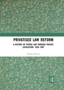Privatised Law Reform: A History of Patent Law through Private Legislation, 1620-1907