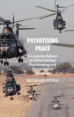 Privatising Peace: A Corporate Adjunct to United Nations Peacekeeping and Humanitarian Operations - Patterson, M